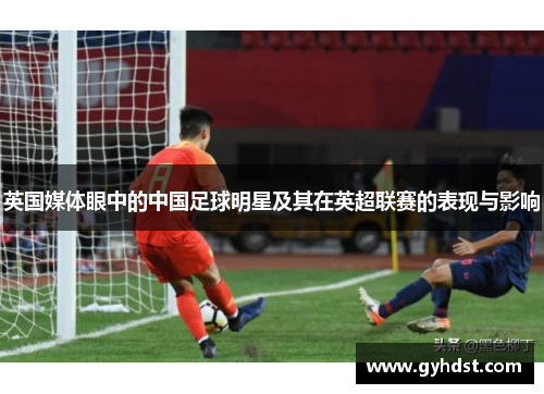 英国媒体眼中的中国足球明星及其在英超联赛的表现与影响