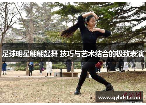 足球明星翩翩起舞 技巧与艺术结合的极致表演