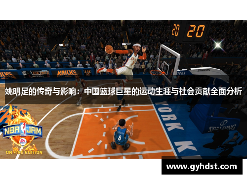 姚明足的传奇与影响：中国篮球巨星的运动生涯与社会贡献全面分析