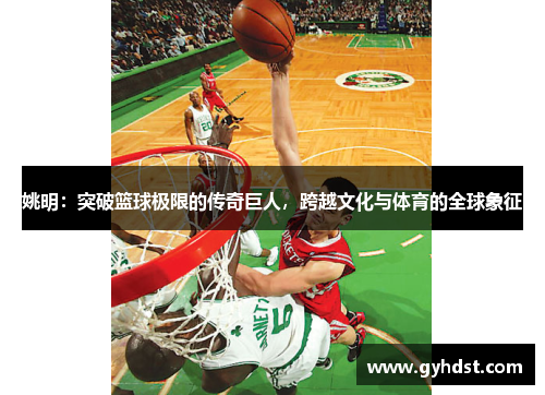 姚明：突破篮球极限的传奇巨人，跨越文化与体育的全球象征
