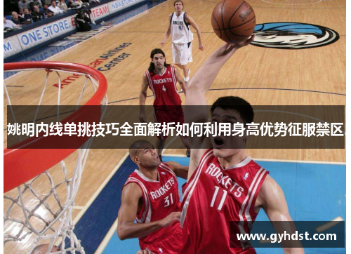 姚明内线单挑技巧全面解析如何利用身高优势征服禁区