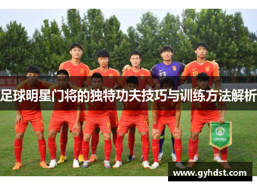 足球明星门将的独特功夫技巧与训练方法解析