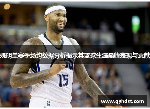 姚明单赛季场均数据分析揭示其篮球生涯巅峰表现与贡献