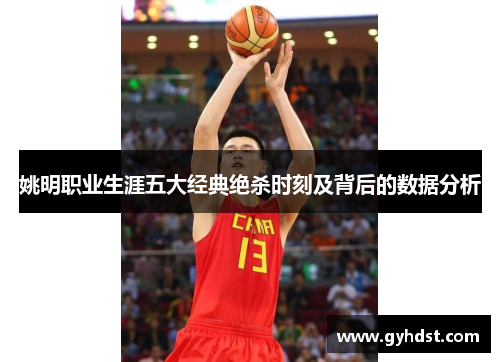 姚明职业生涯五大经典绝杀时刻及背后的数据分析