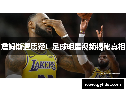 詹姆斯遭质疑！足球明星视频揭秘真相