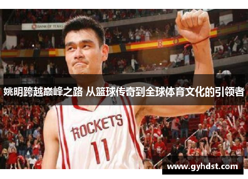 姚明跨越巅峰之路 从篮球传奇到全球体育文化的引领者