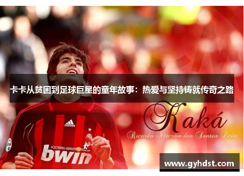 卡卡从贫困到足球巨星的童年故事：热爱与坚持铸就传奇之路