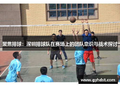 聚焦排球：深圳排球队在赛场上的团队意识与战术探讨