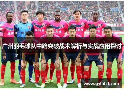 广州羽毛球队中路突破战术解析与实战应用探讨