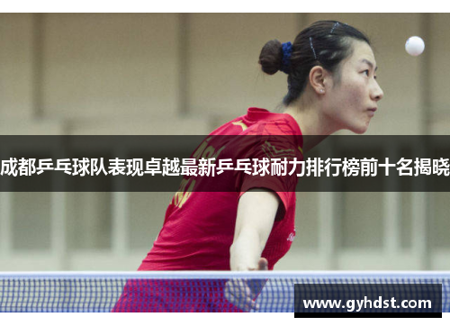 成都乒乓球队表现卓越最新乒乓球耐力排行榜前十名揭晓