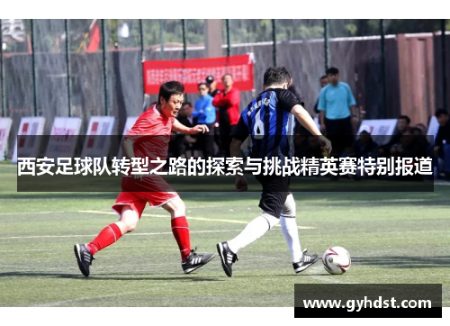 西安足球队转型之路的探索与挑战精英赛特别报道