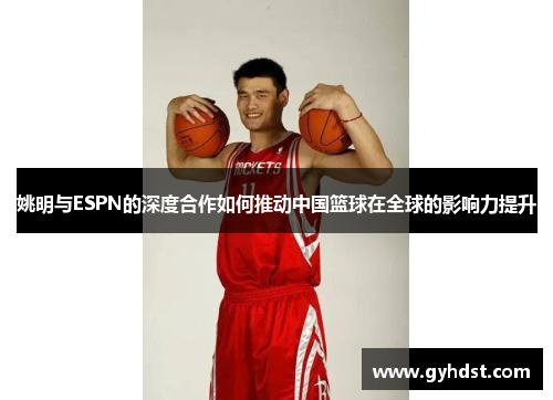 姚明与ESPN的深度合作如何推动中国篮球在全球的影响力提升
