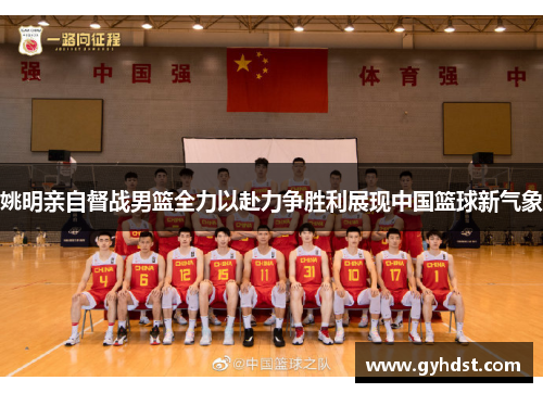 姚明亲自督战男篮全力以赴力争胜利展现中国篮球新气象