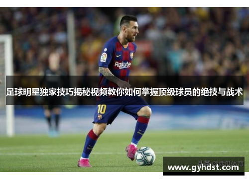 足球明星独家技巧揭秘视频教你如何掌握顶级球员的绝技与战术