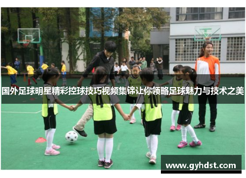 国外足球明星精彩控球技巧视频集锦让你领略足球魅力与技术之美
