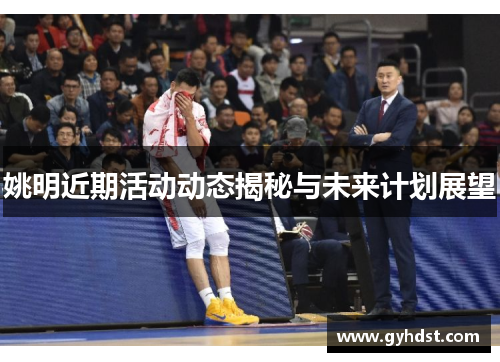 姚明近期活动动态揭秘与未来计划展望