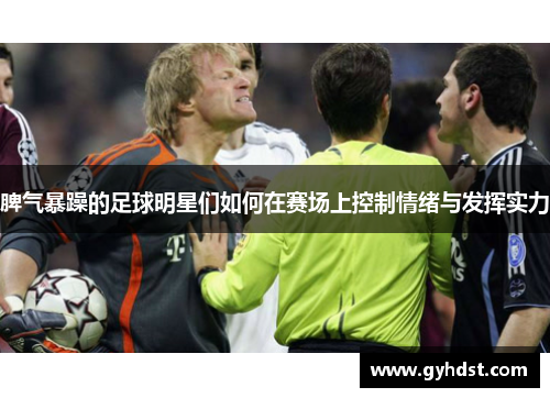 脾气暴躁的足球明星们如何在赛场上控制情绪与发挥实力