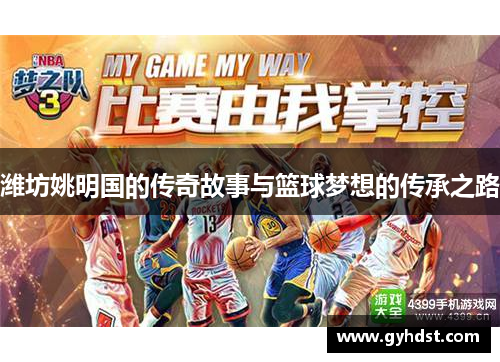 潍坊姚明国的传奇故事与篮球梦想的传承之路