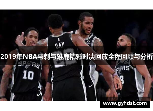 2019年NBA马刺与雄鹿精彩对决回放全程回顾与分析