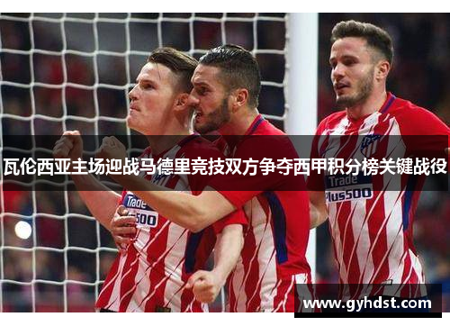 瓦伦西亚主场迎战马德里竞技双方争夺西甲积分榜关键战役