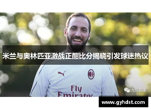 米兰与奥林匹亚激战正酣比分揭晓引发球迷热议